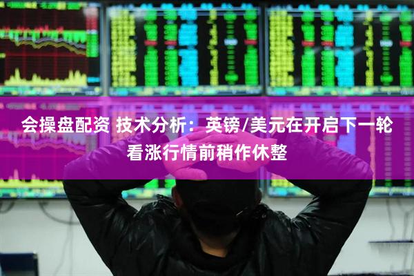 会操盘配资 技术分析：英镑/美元在开启下一轮看涨行情前稍作休整