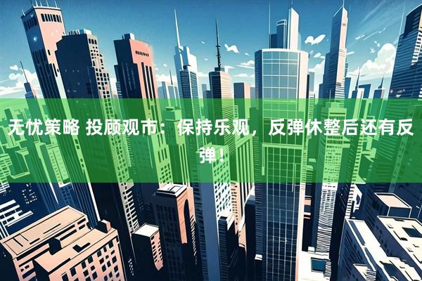 无忧策略 投顾观市：保持乐观，反弹休整后还有反弹！