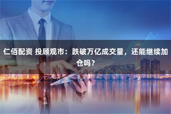 仁佰配资 投顾观市：跌破万亿成交量，还能继续加仓吗？