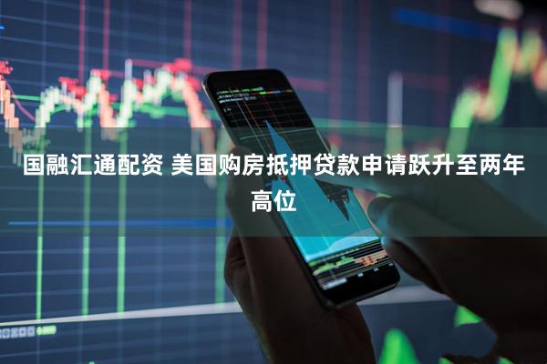 国融汇通配资 美国购房抵押贷款申请跃升至两年高位