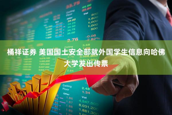 桶祥证券 美国国土安全部就外国学生信息向哈佛大学发出传票