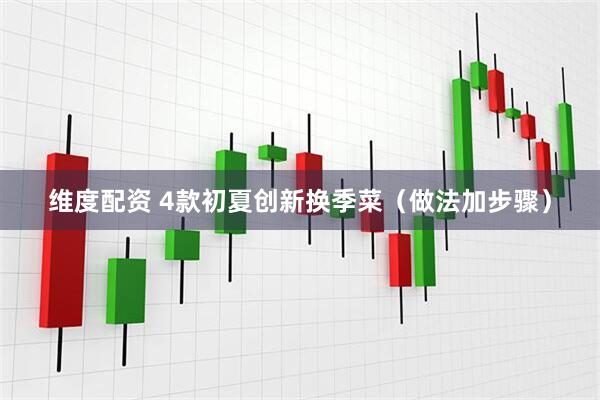 维度配资 4款初夏创新换季菜（做法加步骤）