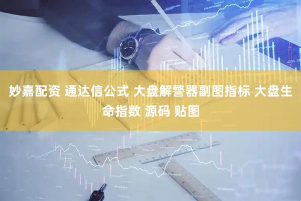 妙嘉配资 通达信公式 大盘解警器副图指标 大盘生命指数 源码 贴图