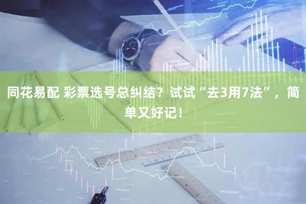 同花易配 彩票选号总纠结？试试“去3用7法”，简单又好记！
